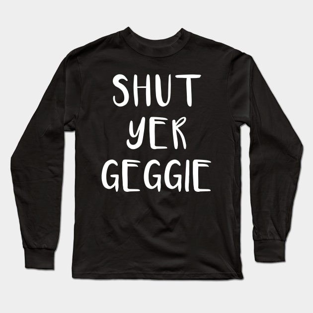 SHUT YER GEGGIE, Scots Language Phrase Long Sleeve T-Shirt by MacPean